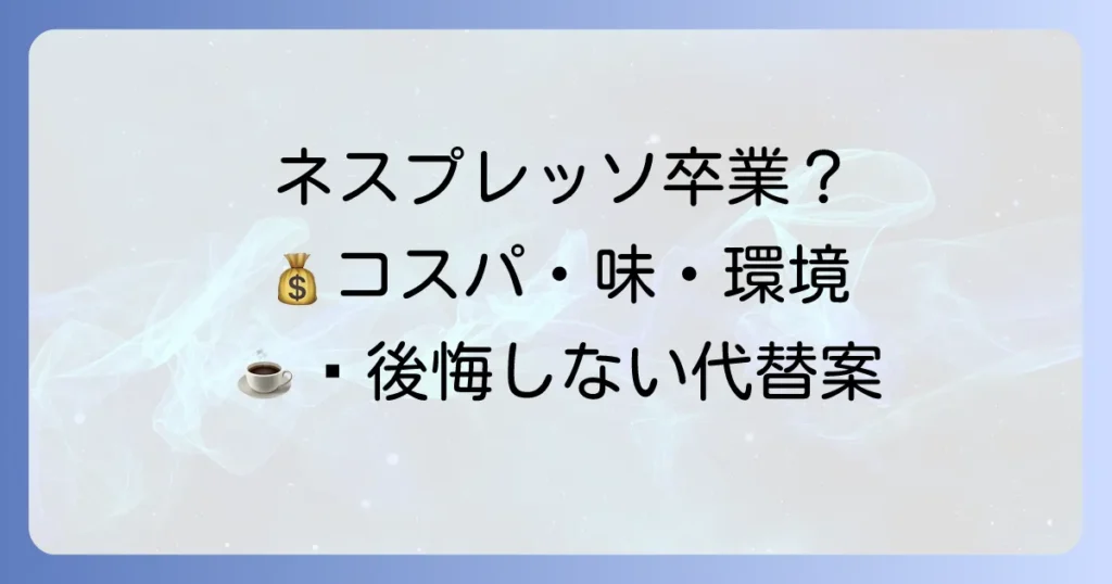 ネスプレッソをやめた理由を徹底解説！後悔しないための代替案も紹介