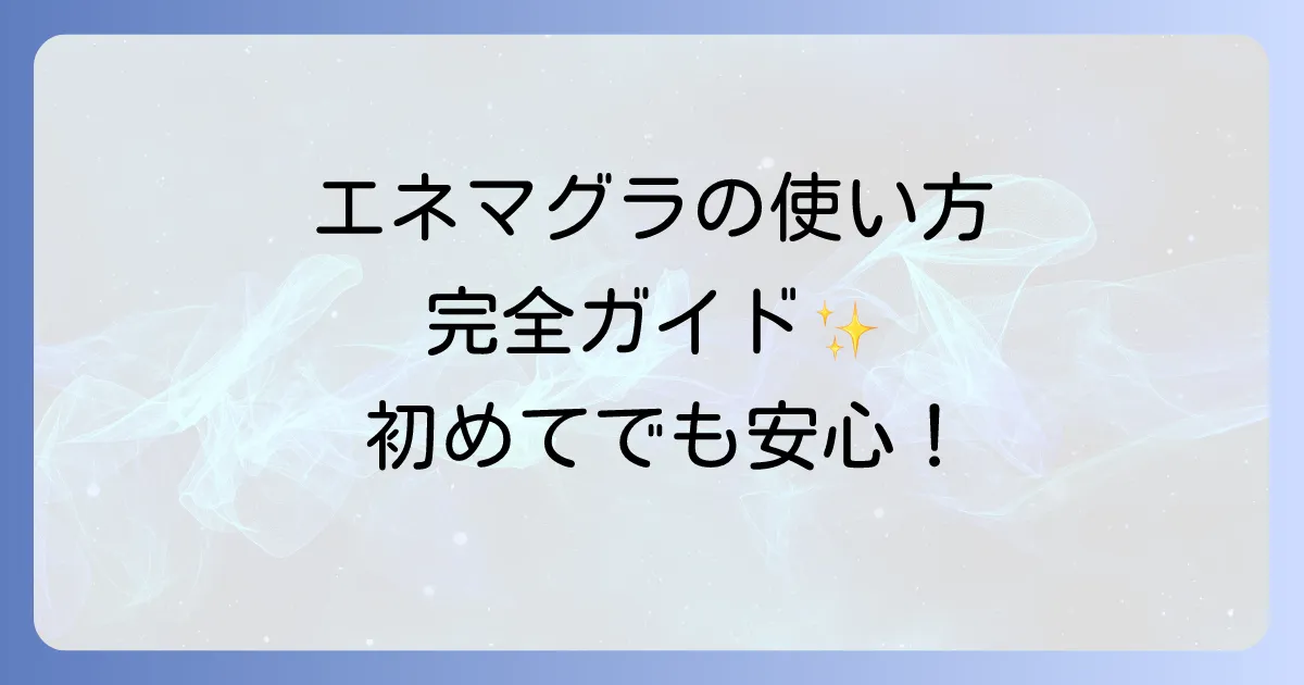 エネマグラの正しい使い方を徹底解説！初心者でも安心な準備から注意点まで