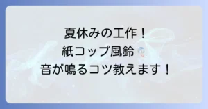 紙コップ風鈴の音が鳴る手作り方法とコツ