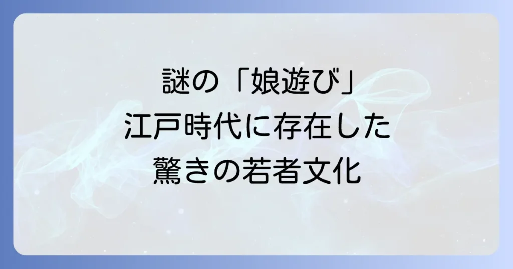 寝屋子制度と娘遊びを徹底解説！日本の若者文化と性の歴史を紐解く