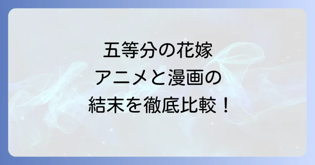 五等分の花嫁アニメの結末は漫画と違う？徹底比較と作品の魅力