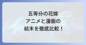 五等分の花嫁アニメの結末は漫画と違う？徹底比較と作品の魅力
