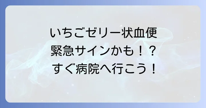 いちごゼリー状の粘液血便とは？その特徴と見過ごせない緊急性