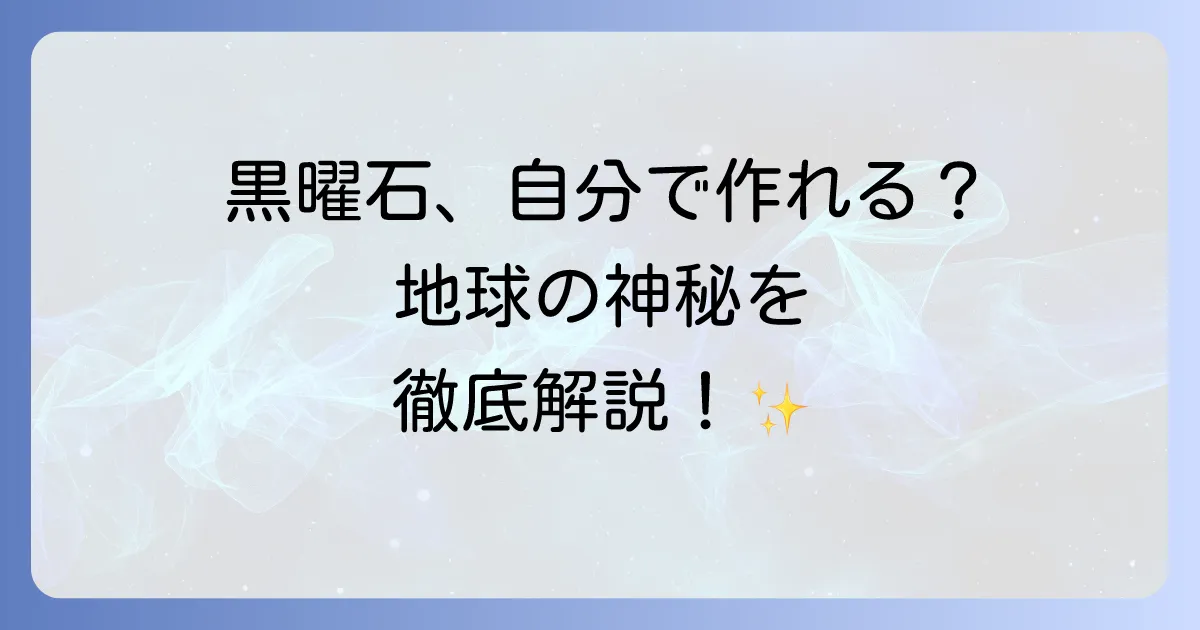 黒曜石の作り方は現実的に可能?自然の神秘と人工生成の真実を徹底解説