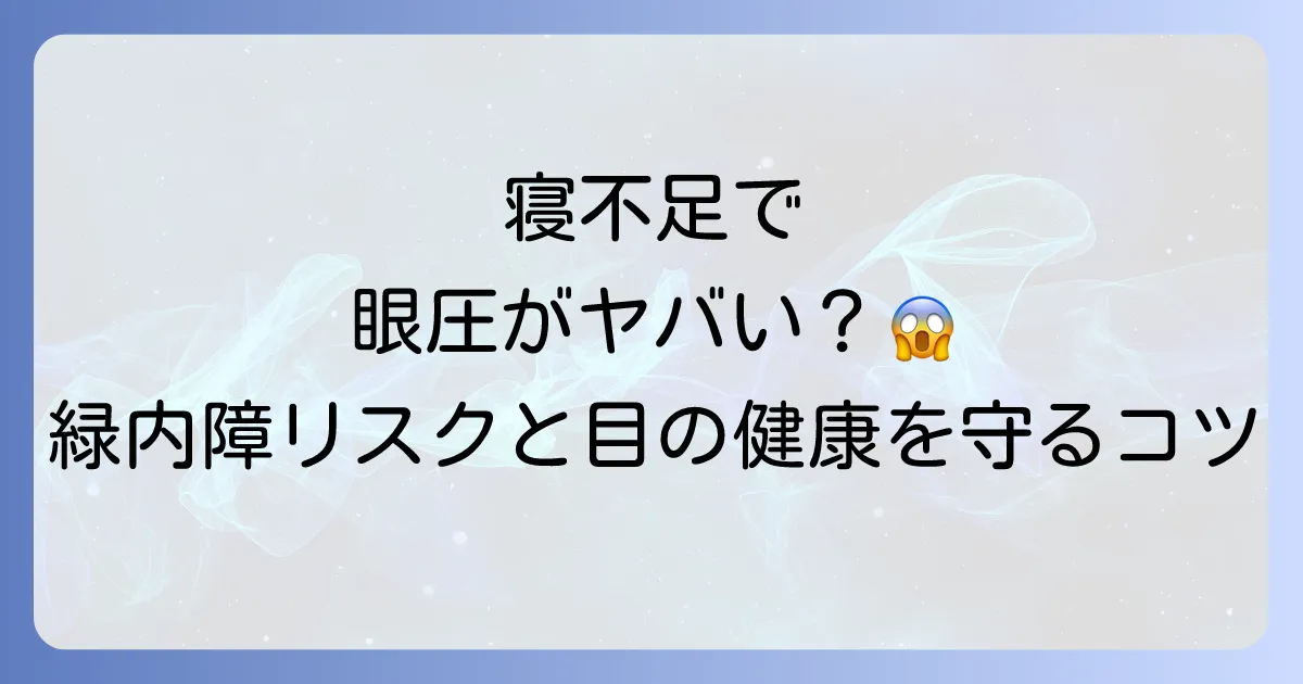 眼圧と寝不足の関係を徹底解説!緑内障リスクと目の健康を守る睡眠のコツ