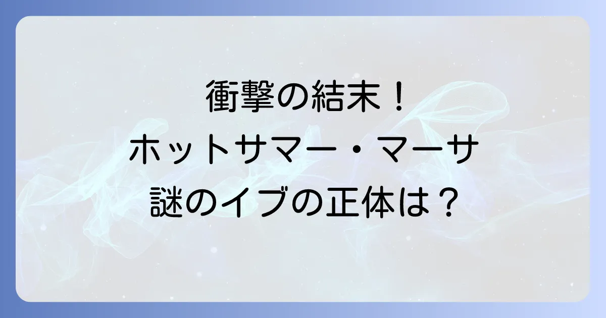 ホットサマーマーサのネタバレを徹底解説!結末やイブの正体、ドラマとの違いも