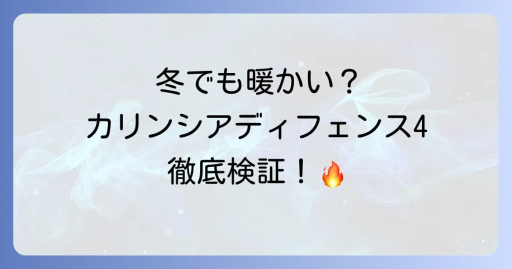 カリンシアディフェンス4は寒い冬でも本当に暖かい？徹底検証と快適に使うコツ