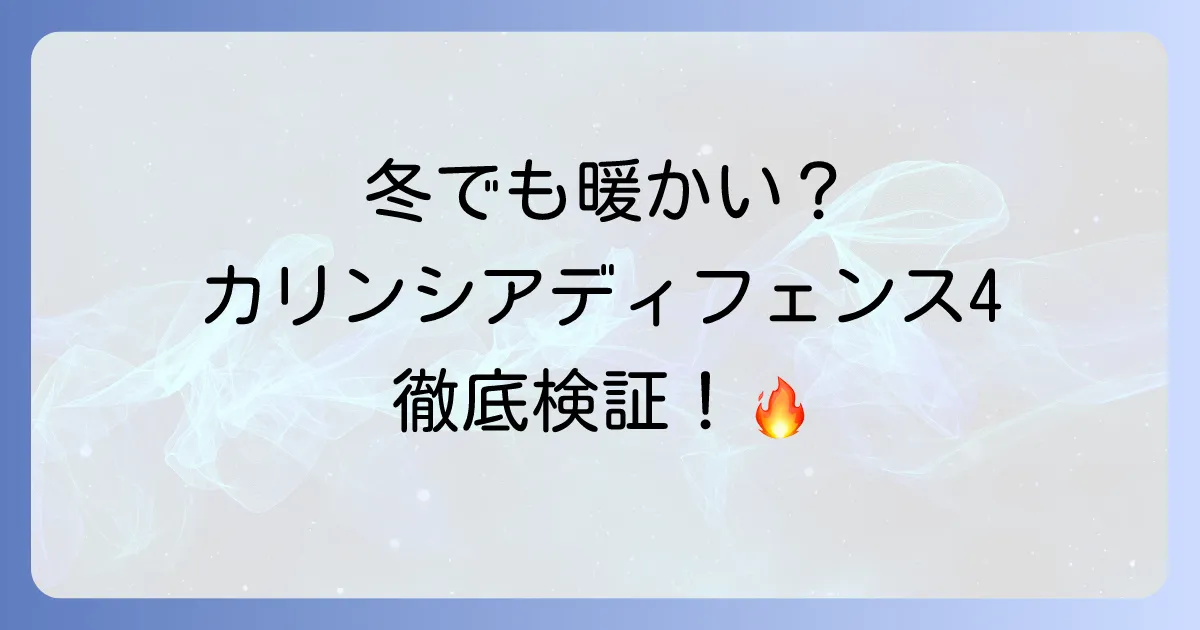 カリンシアディフェンス4は寒い冬でも本当に暖かい?徹底検証と快適に使うコツ
