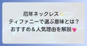 厄年ネックレスにティファニーを選ぶ意味とは？おすすめの選び方と人気の理由を徹底解説
