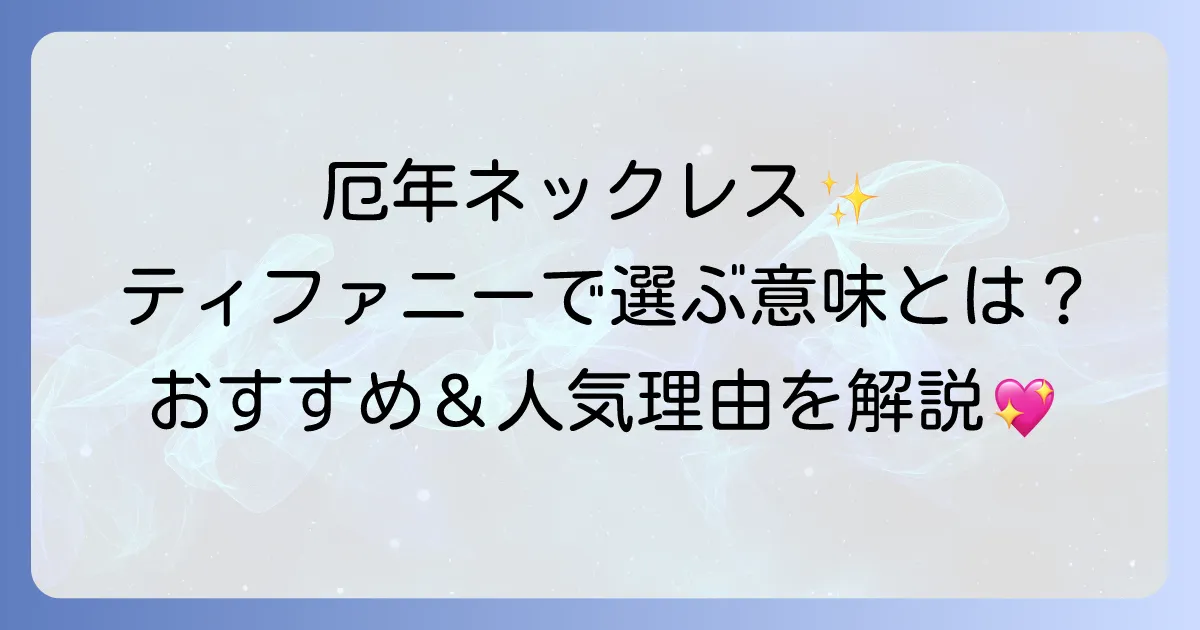 厄年ネックレスにティファニーを選ぶ意味とは?おすすめの選び方と人気の理由を徹底解説