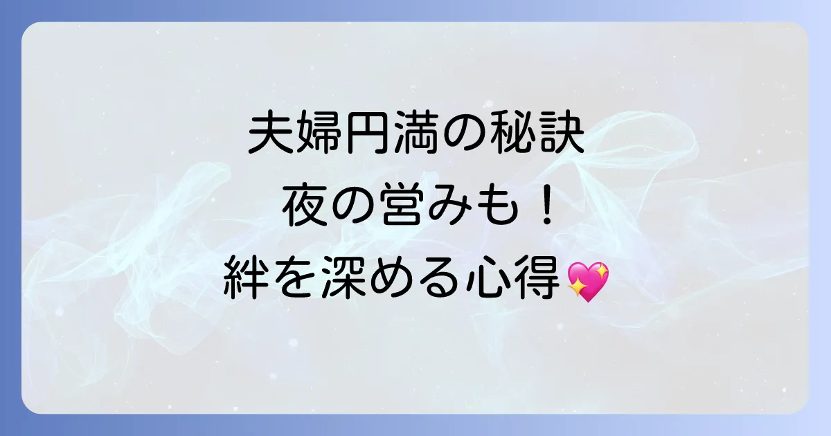 閨房の心得を徹底解説！夫婦の絆を深める円満な夜の営みとコミュニケーション術