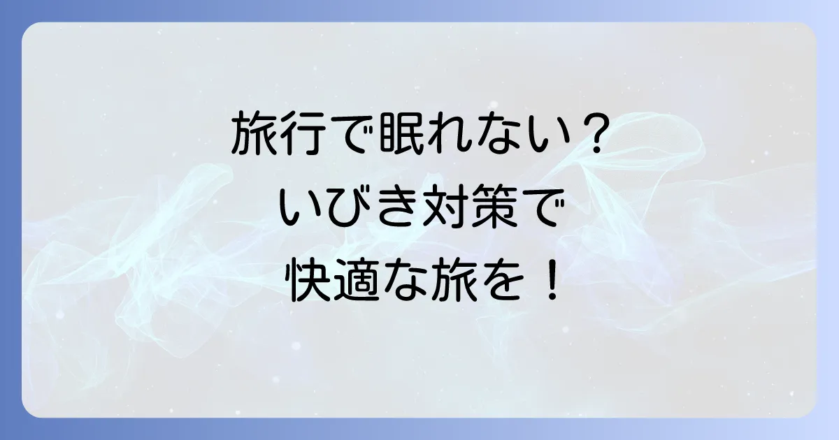 旅行中のいびきで眠れない悩みを解消！原因と対策、安眠方法を徹底解説