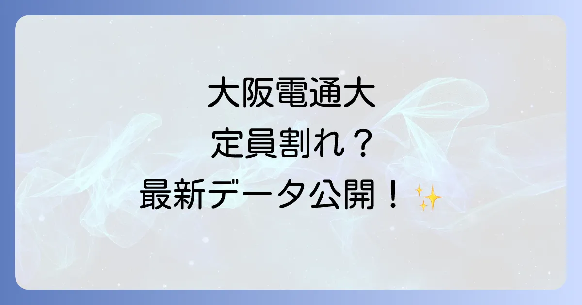 大阪電気通信大学は定員割れ？最新データと大学の魅力・将来性を徹底解説