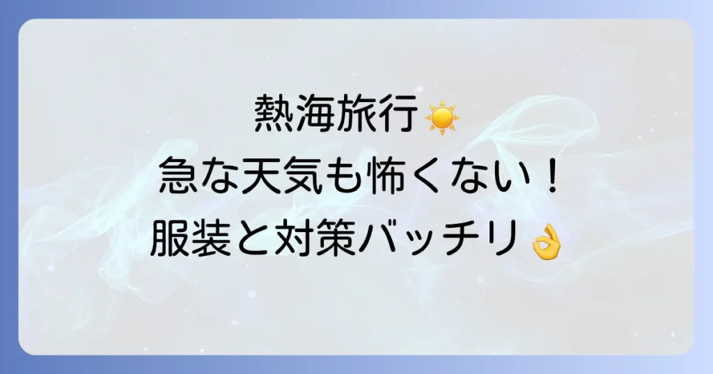 熱海はなぜ天気が変わりやすい？旅行前に知るべき気候の特徴と急な変化への対策