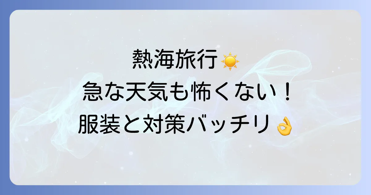 熱海はなぜ天気が変わりやすい？旅行前に知るべき気候の特徴と急な変化への対策