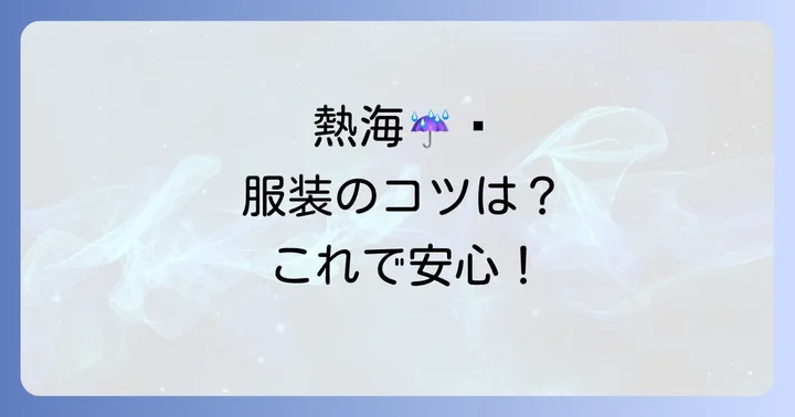 季節ごとの熱海の天気特徴と服装のコツ
