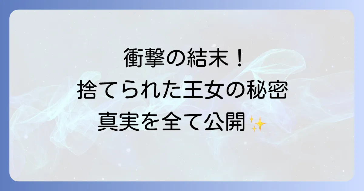 捨てられた王女の秘密の寝室の結末を徹底解説！物語の真相と登場人物のその後