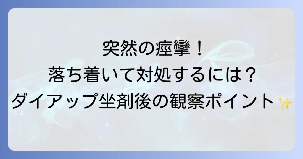 痙攣が起きてから慌てない！ダイアップ坐剤使用後の対応と発作後の観察ポイントを徹底解説