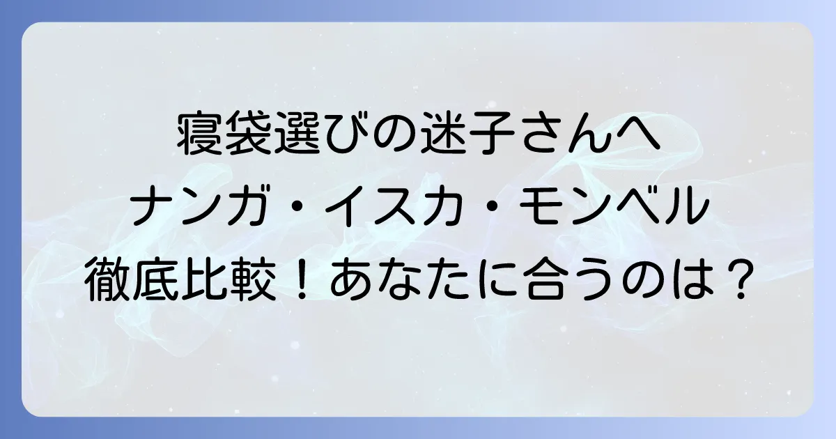 ナンガとイスカ、超えられない壁？モンベルを徹底比較！あなたに最適な寝袋の選び方