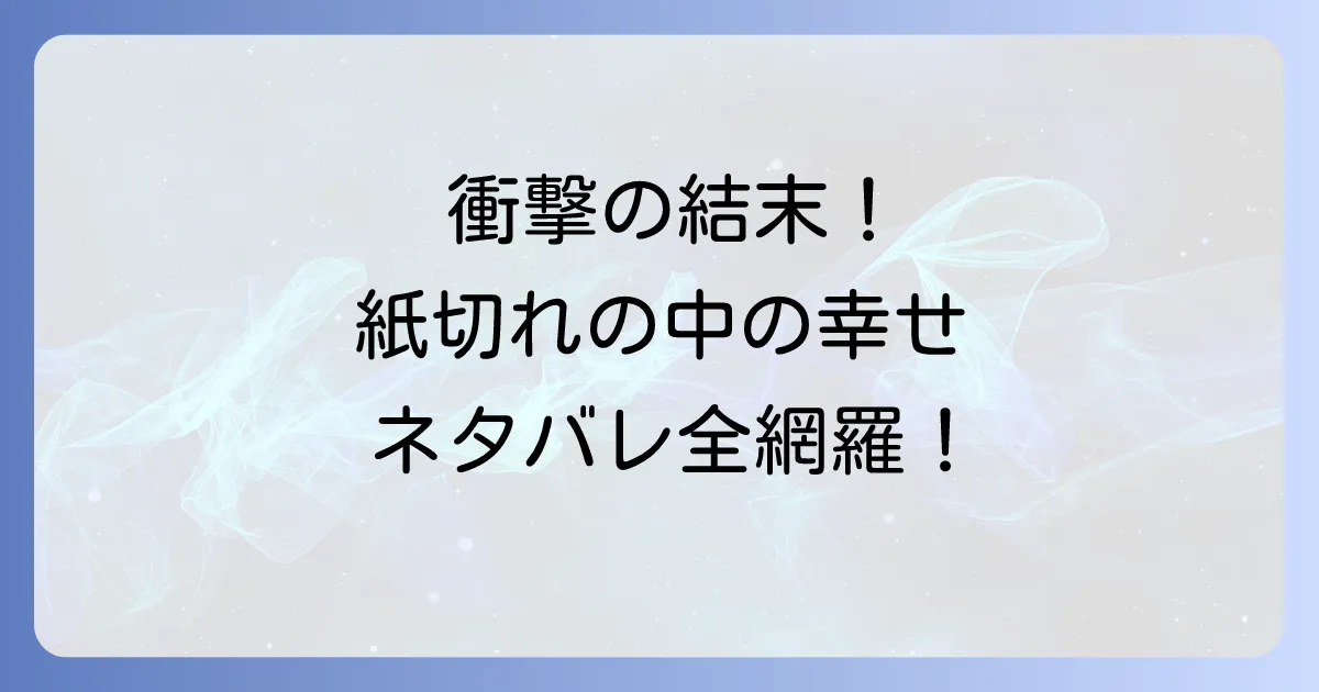 「紙切れの中の幸せ」のネタバレを徹底解説!結末と登場人物のその後を完全網羅