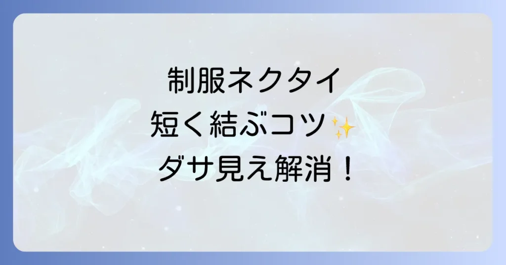 高校生がネクタイを短く結ぶ方法を徹底解説！理想の長さで制服を格上げ