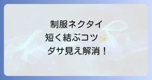 高校生がネクタイを短く結ぶ方法を徹底解説！理想の長さで制服を格上げ