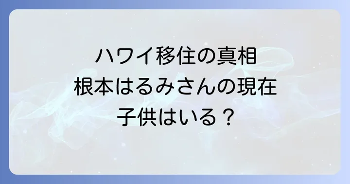 根本はるみさんの現在の生活とハワイ移住の真相