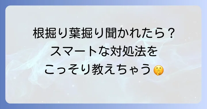 「根掘り葉掘り」の具体的な使い方と例文