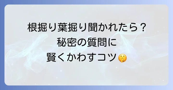 「根掘り葉掘り」が持つネガティブなニュアンスと心理