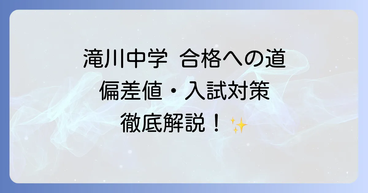 滝川中学の偏差値と入試難易度を徹底解説!合格を掴むための対策