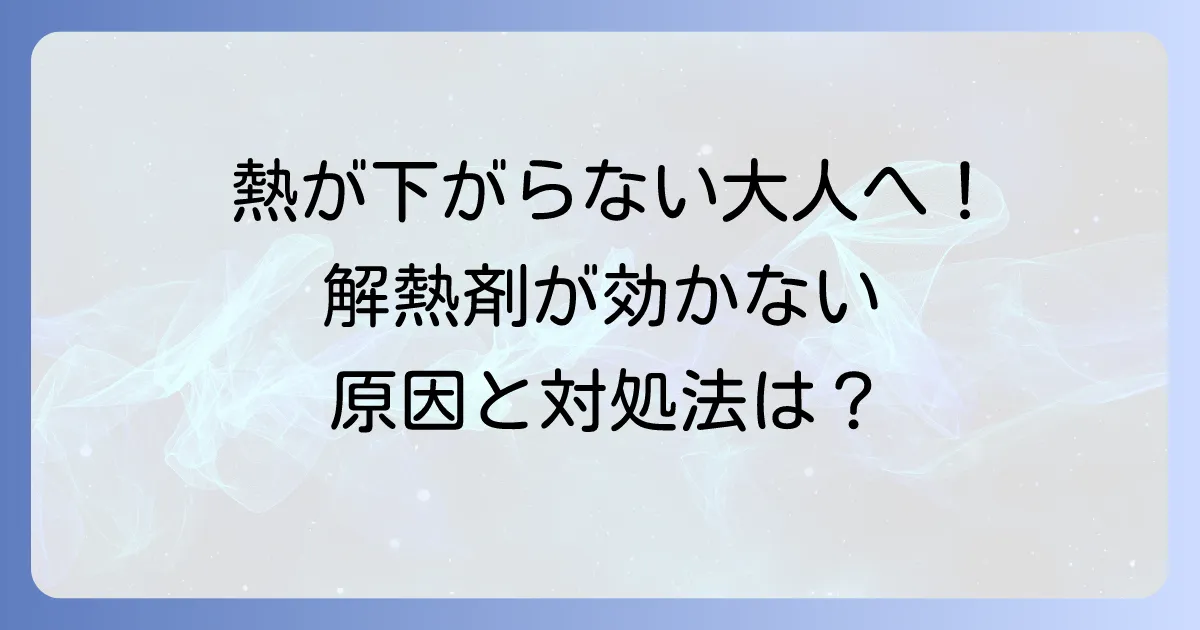 解熱剤を飲んでも熱が下がらない大人へ 原因と対処法、受診の目安を徹底解説