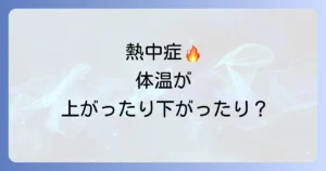 熱中症で熱が上がったり下がったりする原因と危険性、適切な対処法を徹底解説