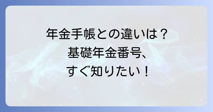 年金手帳と基礎年金番号通知書の違いを理解する