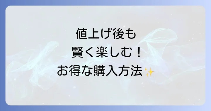 値上げ後も賢く楽しむ！お得な購入方法と代替品
