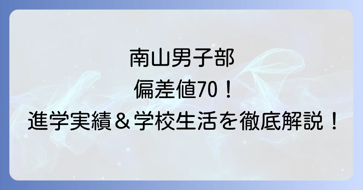 南山高校男子部の偏差値は?進学実績や学費・学校生活を徹底解説!