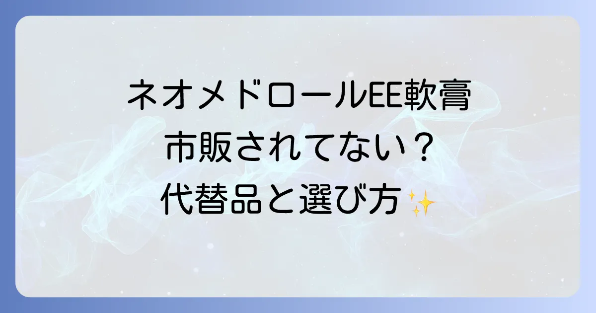 ネオメドロールEE軟膏は市販薬として購入できる?代替品と正しい選び方を徹底解説