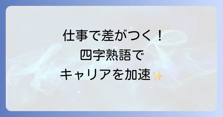 仕事がうまくいく四字熟語があなたのキャリアを加速させる理由