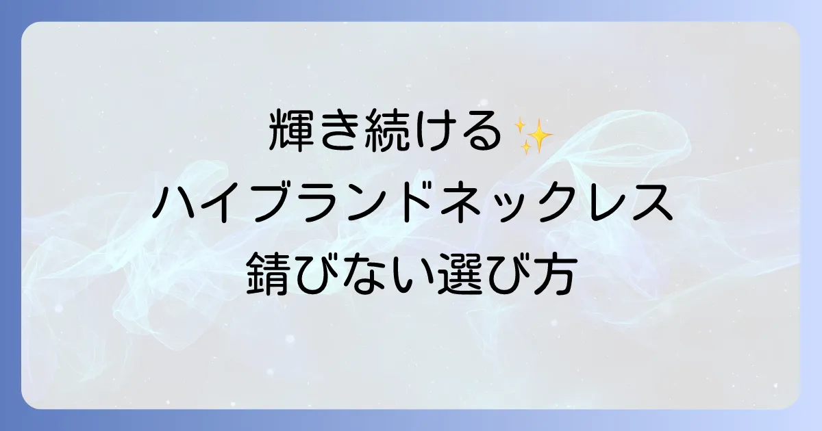 錆びないネックレス、ハイブランドの選び方と長く愛用するコツを徹底解説