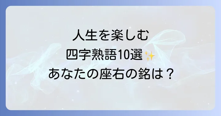 前向きな気持ちを育む!人生を楽しむ四字熟語【厳選10選】