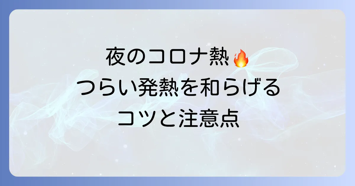 コロナの熱を一晩で下げる方法を詳しく解説!夜間のつらい発熱を和らげるコツと注意点