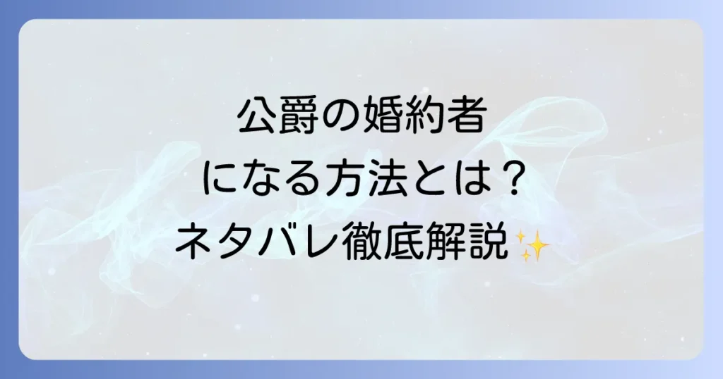 デイジー公爵の婚約者になる方法ネタバレ！公爵との愛を掴むまでの道のりを徹底解説