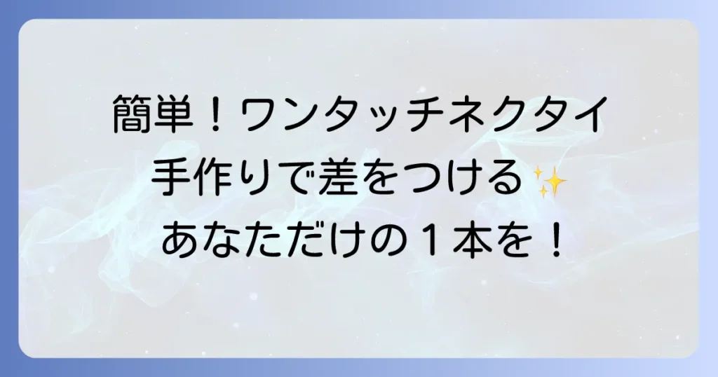ワンタッチネクタイの作り方を徹底解説！初心者でも簡単にできる手作り方法