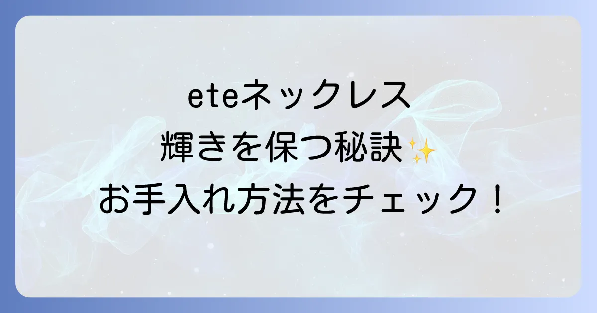 eteネックレスは錆びない?素材別の変色原因と輝きを保つためのお手入れ方法を徹底解説