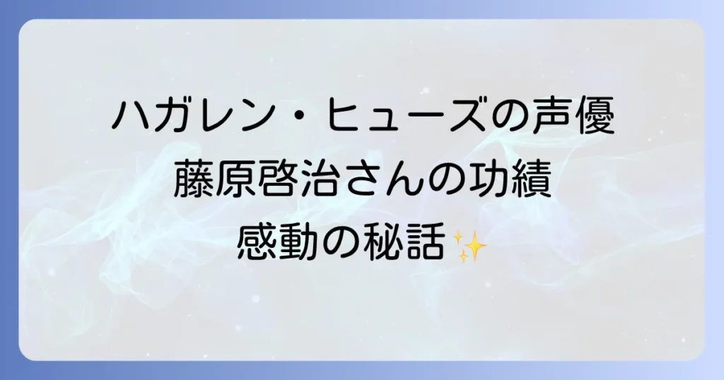 ハガレンヒューズの声優は藤原啓治さん！魅力と代表作、そしてその功績を徹底解説