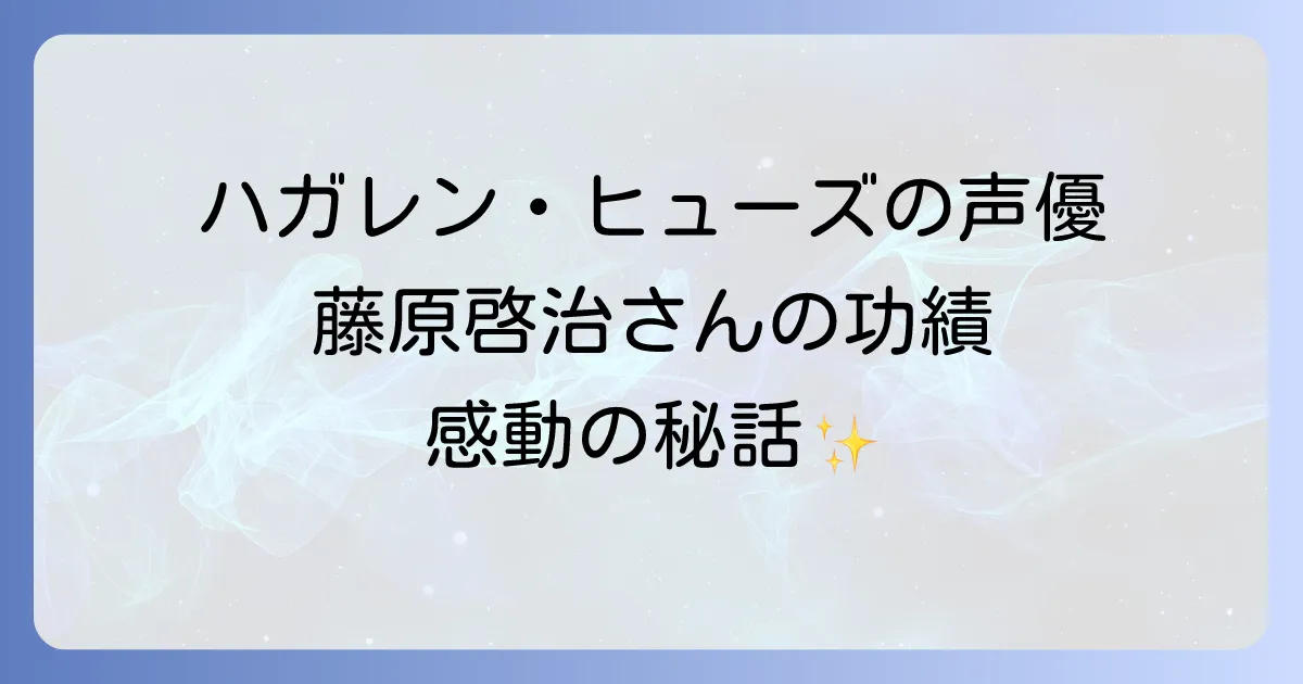 ハガレンヒューズの声優は藤原啓治さん!魅力と代表作、そしてその功績を徹底解説