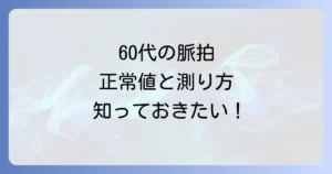 60代の脈拍正常値を知ろう！健康な心臓を守るための徹底解説