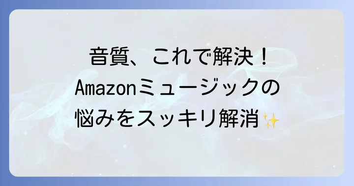 音質設定を見直そう！Amazonミュージックの音質が悪いと感じる原因と改善策
