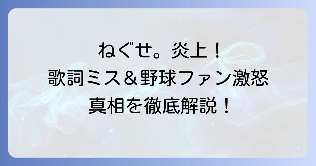ねぐせ。の歌詞炎上の真相を徹底解説!熱闘甲子園テーマソングを巡る騒動とメンバーの言動