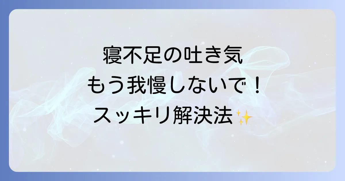 寝不足による吐き気におすすめの飲み物と原因、対策を徹底解説