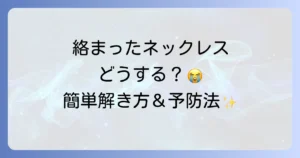 ネックレスチェーンの絡まりを直す イライラ解消の簡単な解き方と予防策